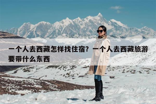 一个人去西藏怎样找住宿？一个人去西藏旅游要带什么东西