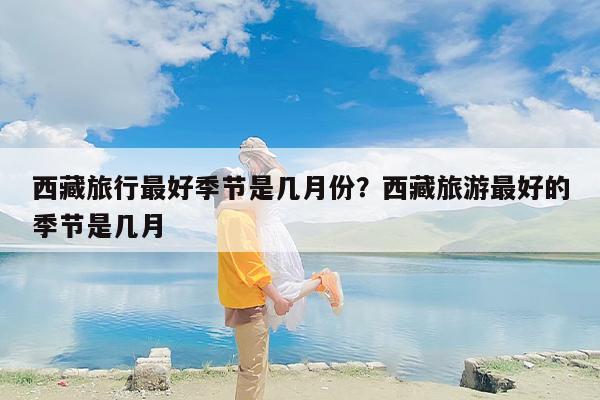 西藏旅行最好季节是几月份？西藏旅游最好的季节是几月