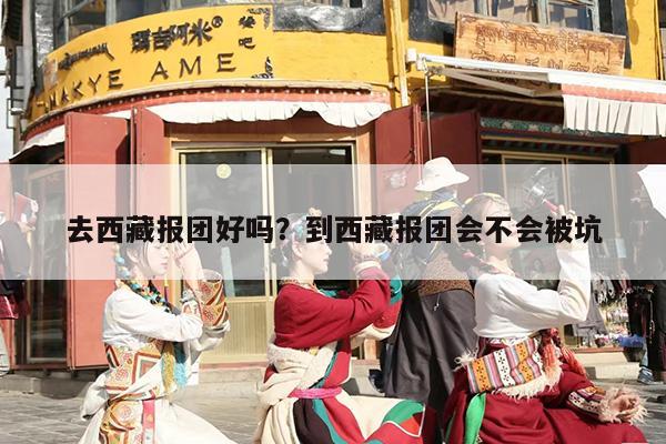 去西藏报团好吗？到西藏报团会不会被坑