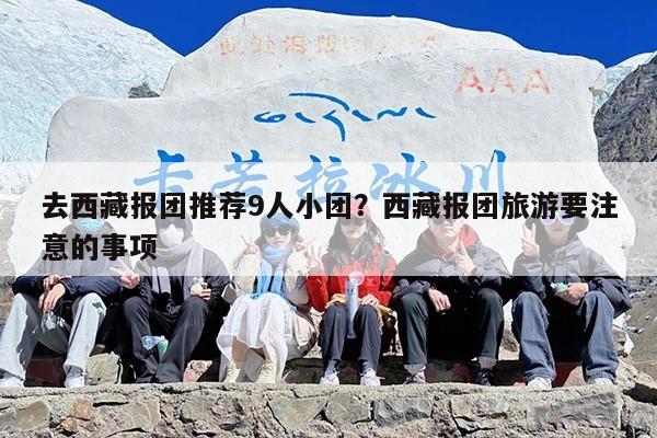 去西藏报团推荐9人小团？西藏报团旅游要注意的事项