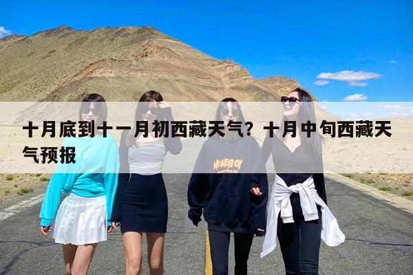 十月底到十一月初西藏天气？十月中旬西藏天气预报