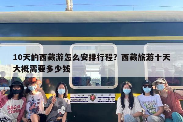 10天的西藏游怎么安排行程？西藏旅游十天大概需要多少钱
