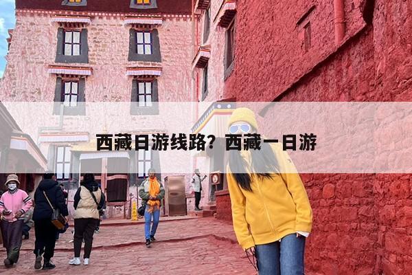 西藏日游线路？西藏一日游