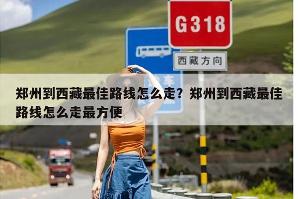 郑州到西藏最佳路线怎么走？郑州到西藏最佳路线怎么走最方便