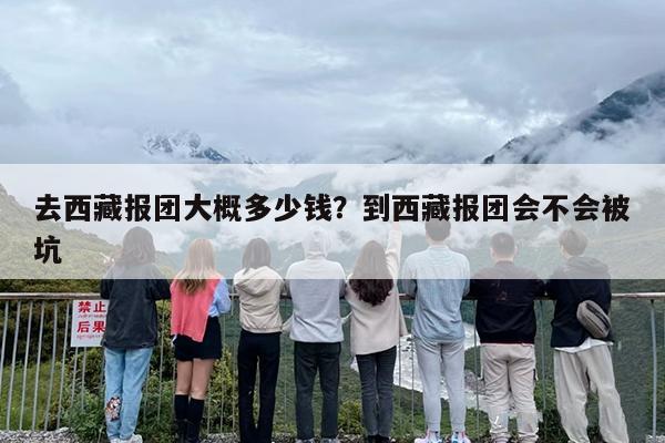 去西藏报团大概多少钱？到西藏报团会不会被坑-第1张图片