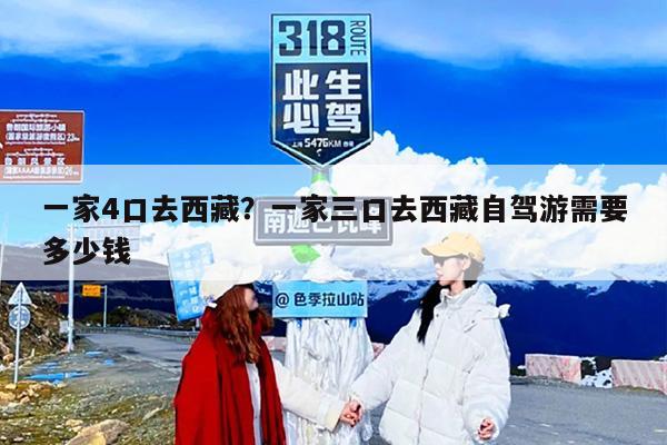 一家4口去西藏？一家三口去西藏自驾游需要多少钱