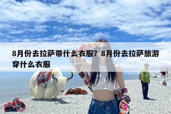 8月份去拉萨带什么衣服？8月份去拉萨旅游穿什么衣服