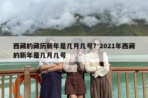 西藏的藏历新年是几月几号？2021年西藏的新年是几月几号