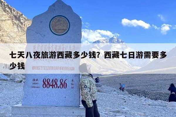 七天八夜旅游西藏多少钱？西藏七日游需要多少钱