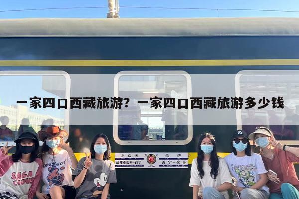 一家四口西藏旅游？一家四口西藏旅游多少钱