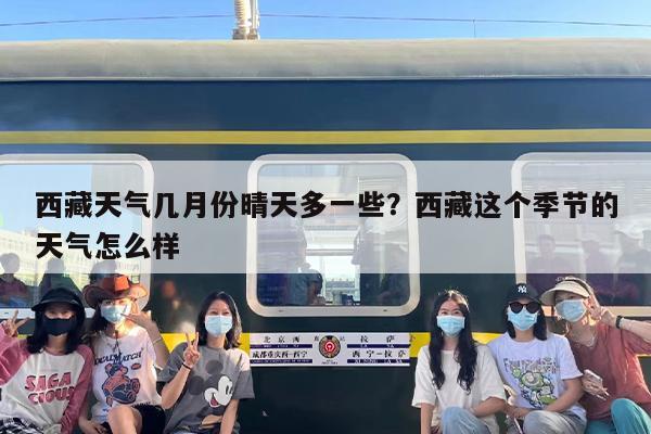 西藏天气几月份晴天多一些？西藏这个季节的天气怎么样