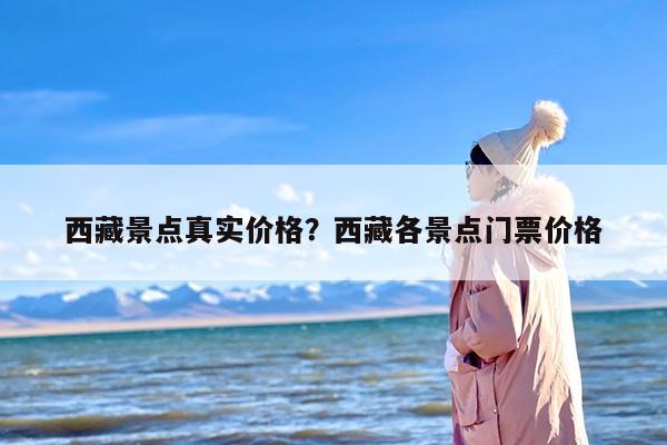 西藏景点真实价格？西藏各景点门票价格