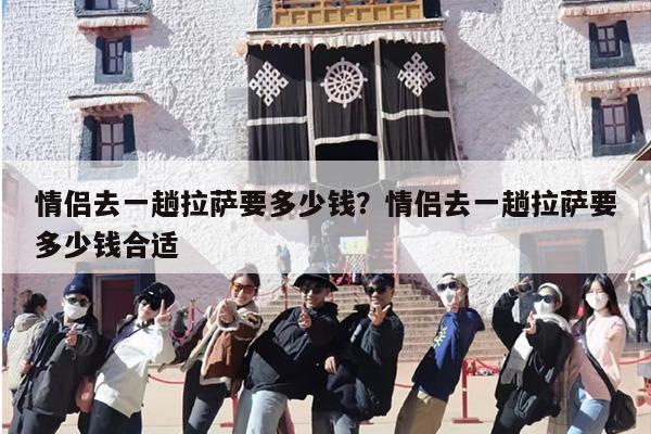 情侣去一趟拉萨要多少钱？情侣去一趟拉萨要多少钱合适
