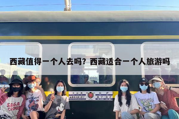 西藏值得一个人去吗？西藏适合一个人旅游吗