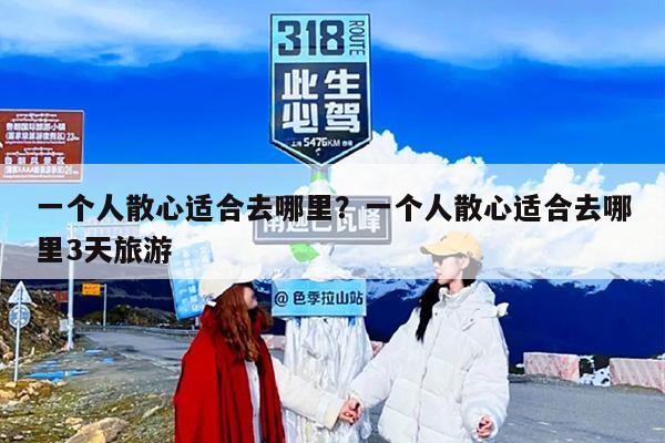 一个人散心适合去哪里？一个人散心适合去哪里3天旅游