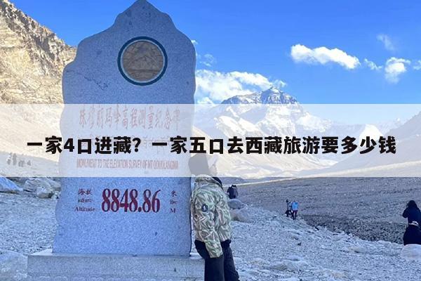 一家4口进藏？一家五口去西藏旅游要多少钱