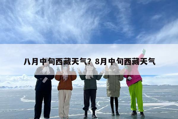 八月中旬西藏天气？8月中旬西藏天气