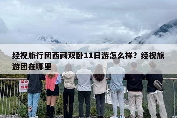 经视旅行团西藏双卧11日游怎么样？经视旅游团在哪里