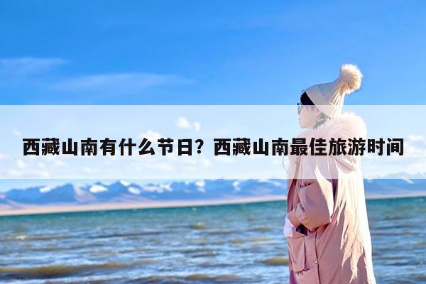 西藏山南有什么节日？西藏山南最佳旅游时间
