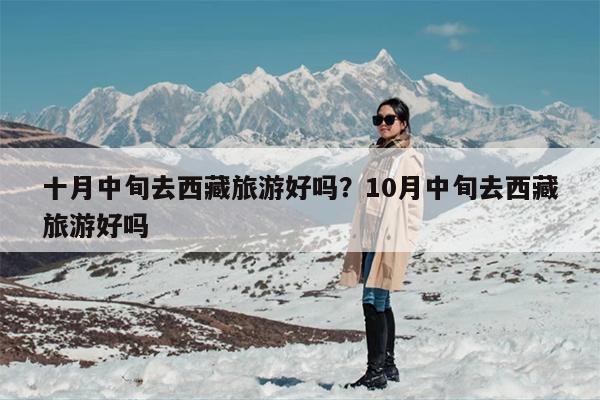 十月中旬去西藏旅游好吗？10月中旬去西藏旅游好吗