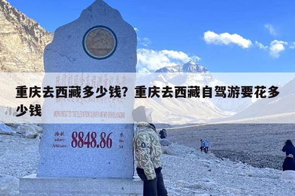 重庆去西藏多少钱？重庆去西藏自驾游要花多少钱
