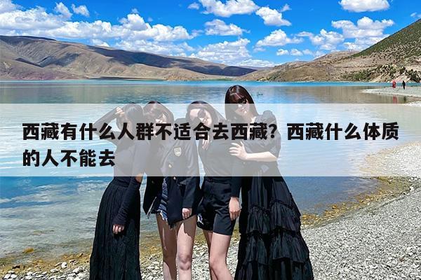 西藏有什么人群不适合去西藏？西藏什么体质的人不能去