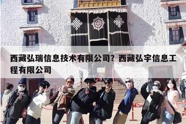 西藏弘瑞信息技术有限公司？西藏弘宇信息工程有限公司