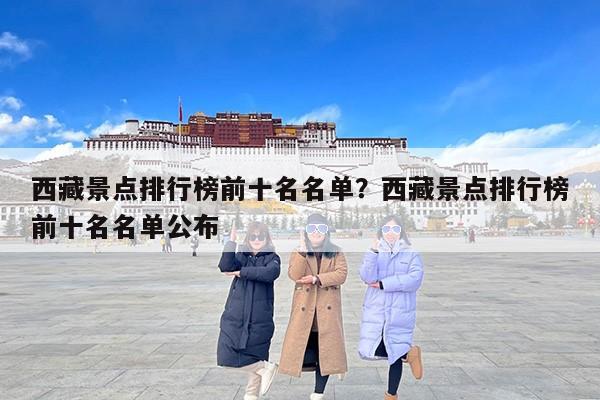 西藏景点排行榜前十名名单？西藏景点排行榜前十名名单公布