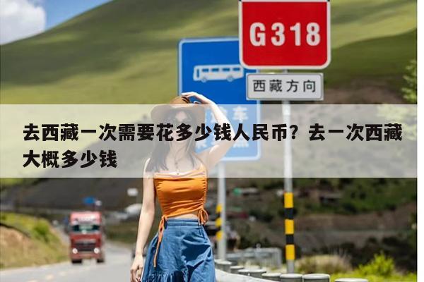 去西藏一次需要花多少钱人民币？去一次西藏大概多少钱
