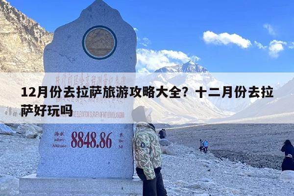 12月份去拉萨旅游攻略大全？十二月份去拉萨好玩吗