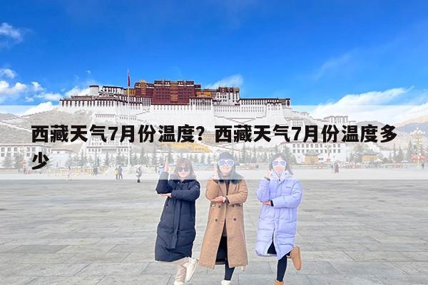西藏天气7月份温度？西藏天气7月份温度多少