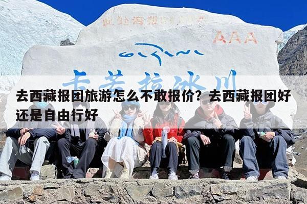 去西藏报团旅游怎么不敢报价？去西藏报团好还是自由行好