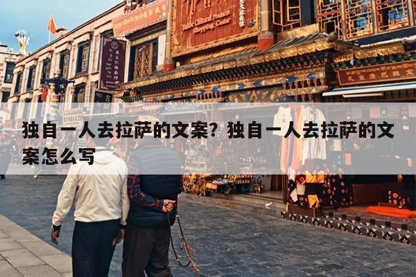 独自一人去拉萨的文案？独自一人去拉萨的文案怎么写
