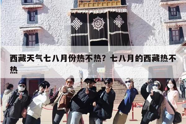 西藏天气七八月份热不热？七八月的西藏热不热