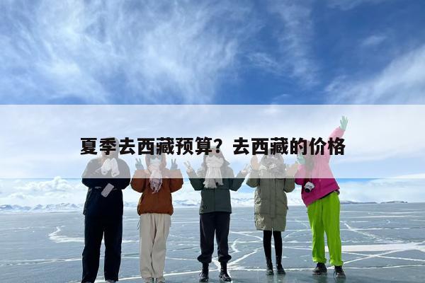 夏季去西藏预算？去西藏的价格