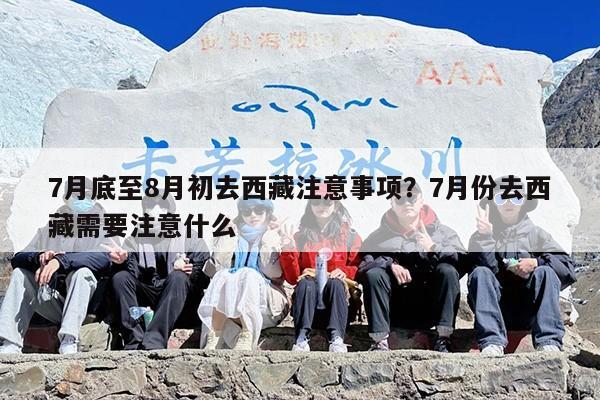 7月底至8月初去西藏注意事项？7月份去西藏需要注意什么