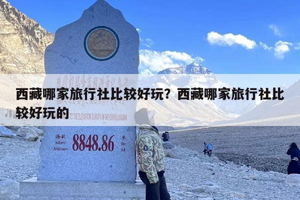 西藏哪家旅行社比较好玩？西藏哪家旅行社比较好玩的