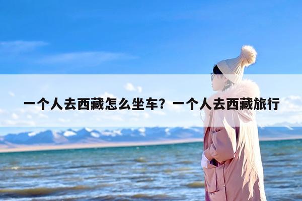 一个人去西藏怎么坐车？一个人去西藏旅行