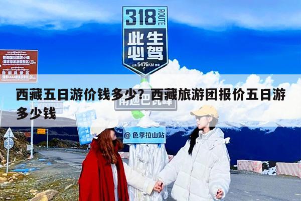 西藏五日游价钱多少？西藏旅游团报价五日游多少钱