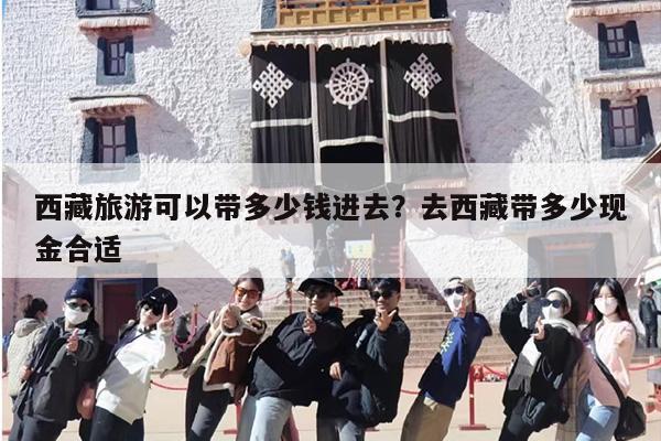 西藏旅游可以带多少钱进去？去西藏带多少现金合适