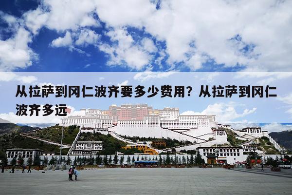 从拉萨到冈仁波齐要多少费用？从拉萨到冈仁波齐多远