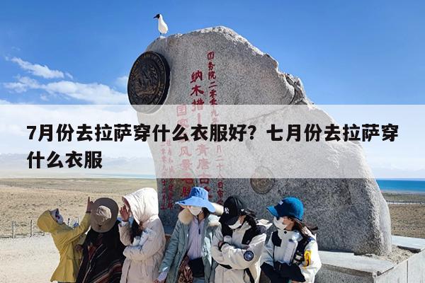 7月份去拉萨穿什么衣服好？七月份去拉萨穿什么衣服