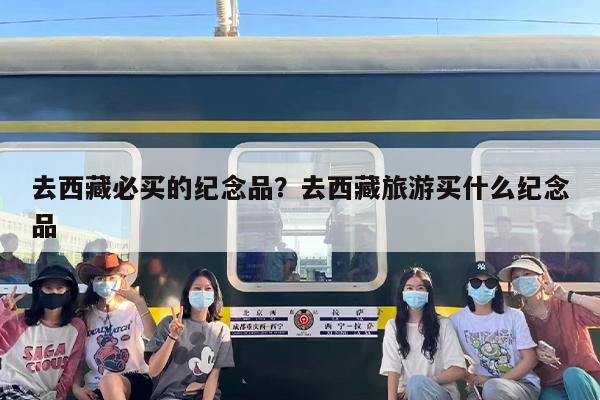 去西藏必买的纪念品？去西藏旅游买什么纪念品