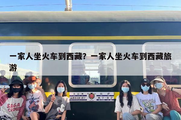 一家人坐火车到西藏？一家人坐火车到西藏旅游
