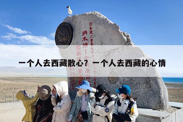 一个人去西藏散心？一个人去西藏的心情