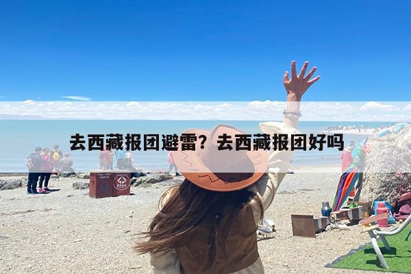 去西藏报团避雷？去西藏报团好吗