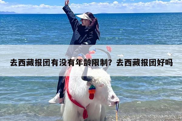 去西藏报团有没有年龄限制？去西藏报团好吗