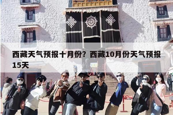 西藏天气预报十月份？西藏10月份天气预报15天