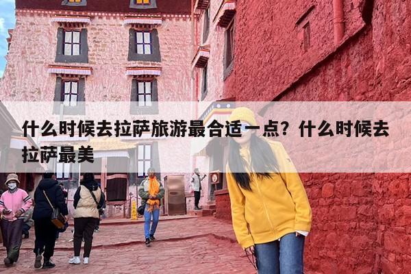 什么时候去拉萨旅游最合适一点？什么时候去拉萨最美