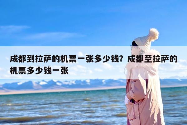 成都到拉萨的机票一张多少钱？成都至拉萨的机票多少钱一张